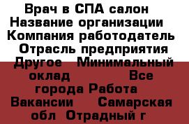 Врач в СПА-салон › Название организации ­ Компания-работодатель › Отрасль предприятия ­ Другое › Минимальный оклад ­ 28 000 - Все города Работа » Вакансии   . Самарская обл.,Отрадный г.